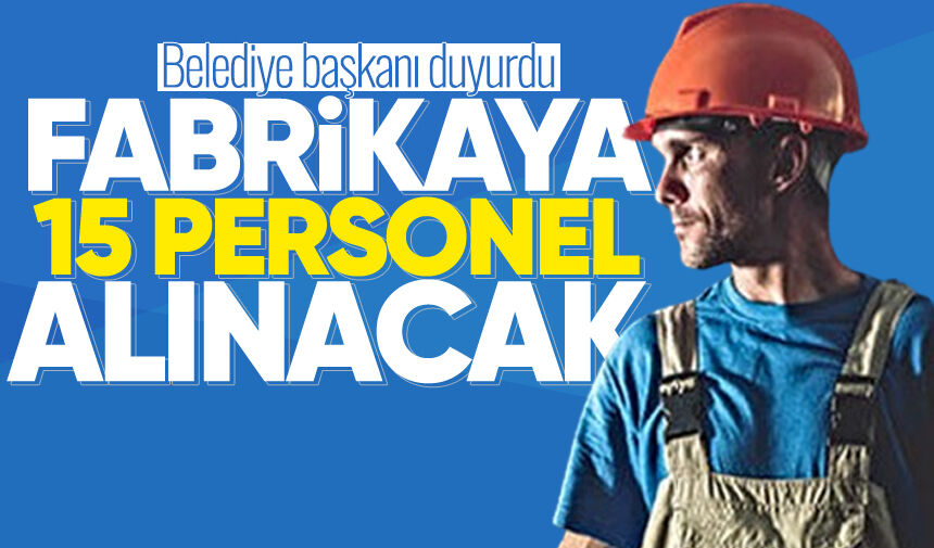 Belediye başkanı duyurdu: Fabrikaya 15 personel alınacak!