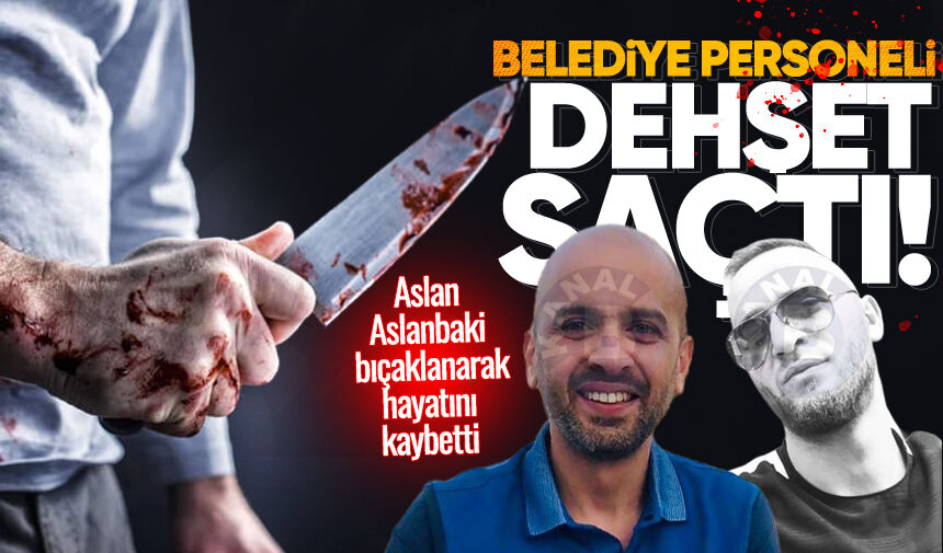 Belediye personeli dehşet saçtı! Aslan Aslanbaki bıçaklanarak hayatını kaybetti