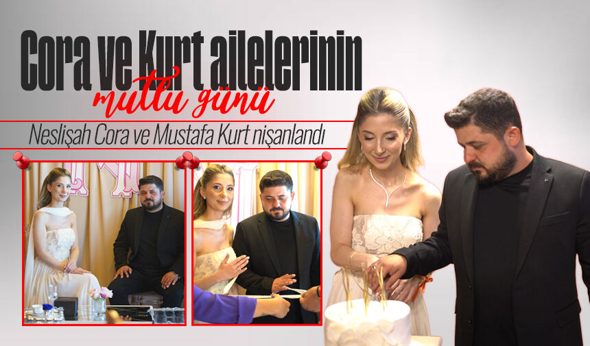 Cora ve Kurt ailelerinin mutlu günü: Neslişah Cora ve Mustafa Kurt nişanlandı