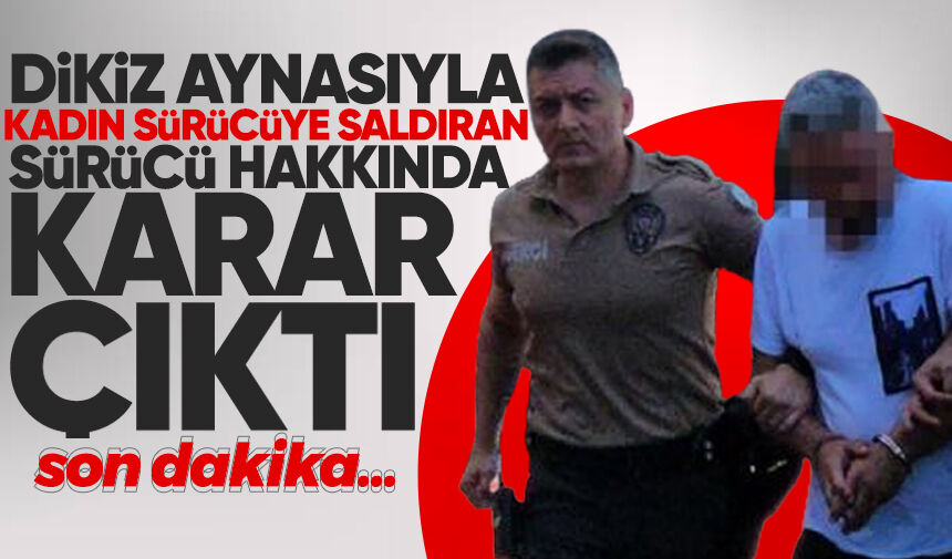 Dikiz aynasıyla kadın sürücüye saldıran sürücü hakkında karar çıktı