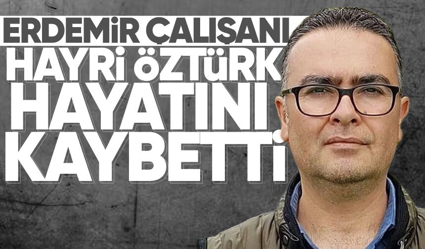 Erdemir çalışanı Hayri Öztürk hayatını kaybetti
