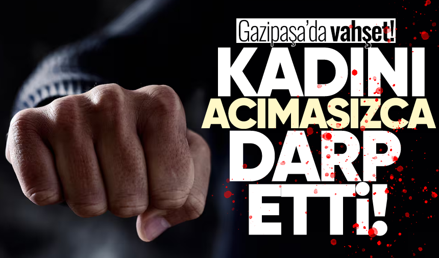 Gazipaşa'da v*hşet: Kadını acımasızca darp etti