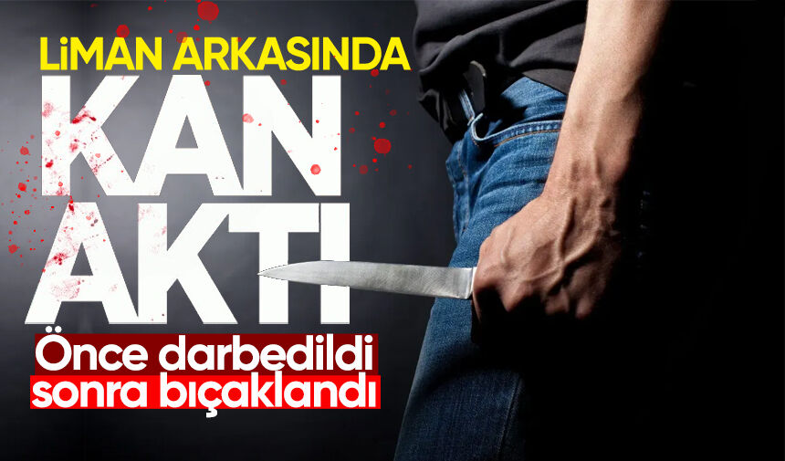 Liman arkasında kavga: Önce darbedildi, sonra bıçaklandı