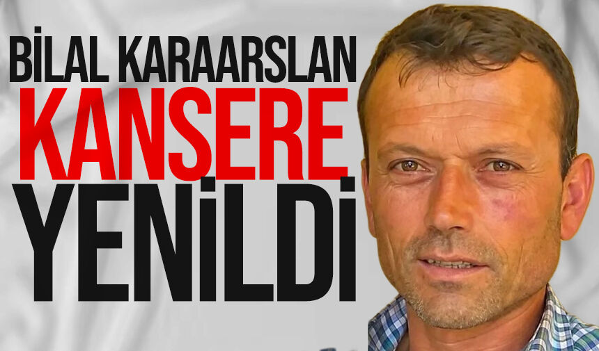 Bilal Karaarslan hayatını kaybetti