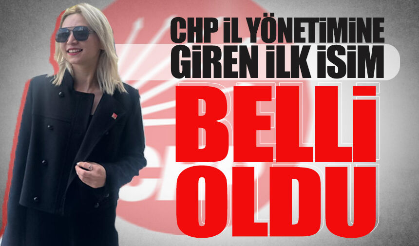 CHP il yönetimine giren ilk isim belli oldu
