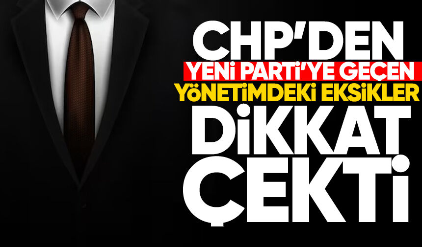 CHP’den Yeni Parti’ye geçen yönetimdeki eksikler dikkat çekti