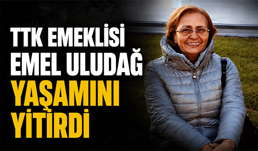 TTK emeklisi Emel Uludağ yaşamını yitirdi