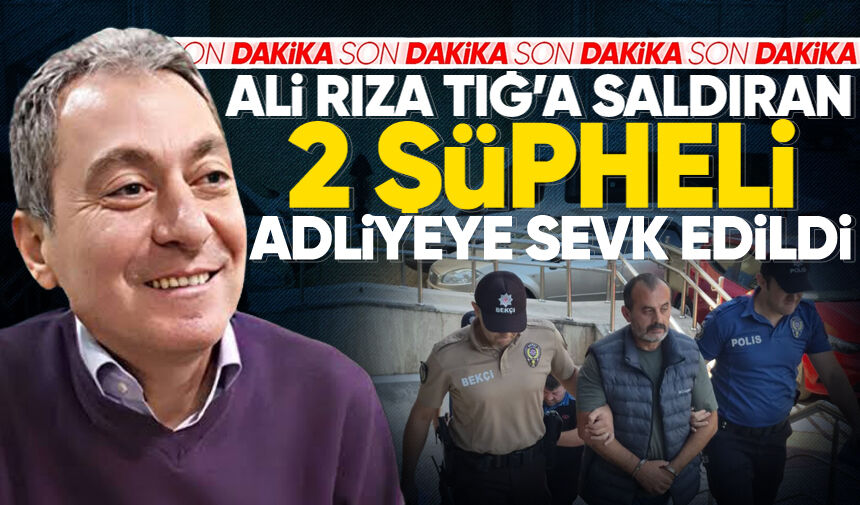Ali Rıza Tığ’a saldıran 2 şüpheli yakalanıp adliyeye sevk edildi