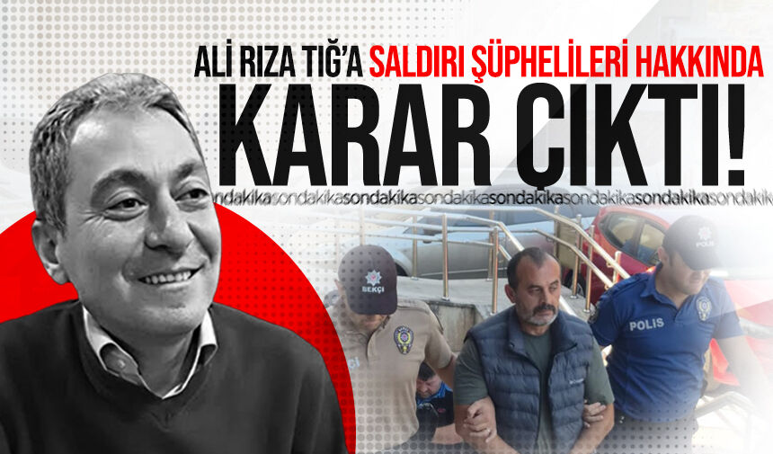 Ali Rıza Tığ’a saldırı şüphelileri hakkında karar çıktı