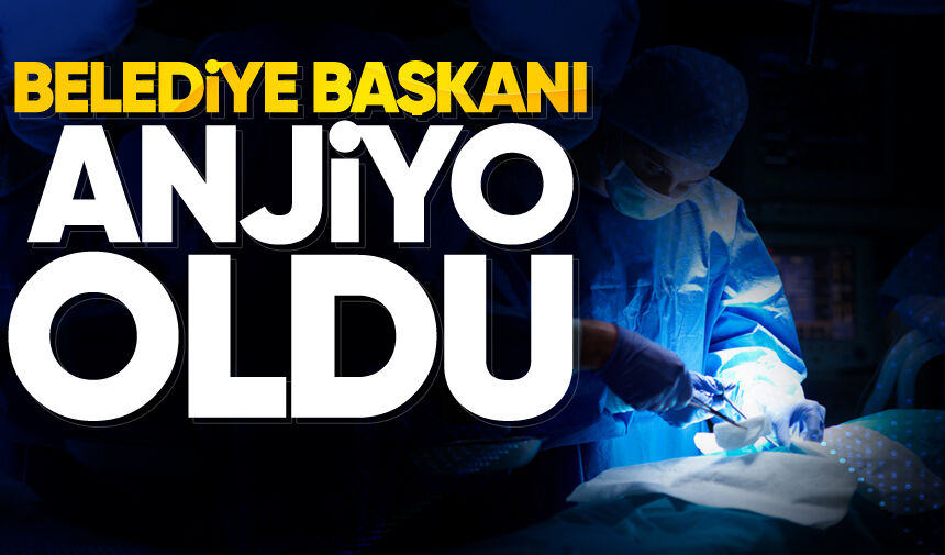 Belediye Başkanı anjiyo oldu