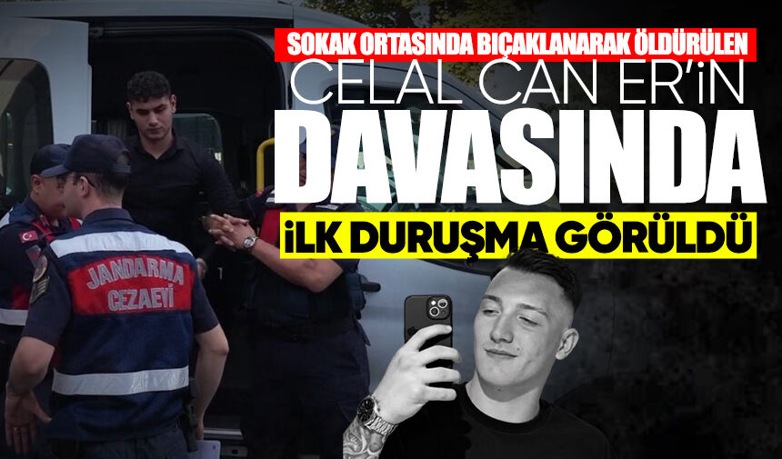 Sokak ortasında bıçaklanarak öldürülen: Celal Can Er davasında ilk duruşma görüldü