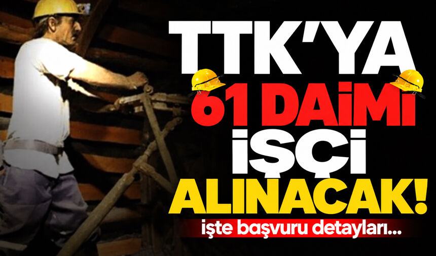 TTK 61 daimi işçi alımı yapacak
