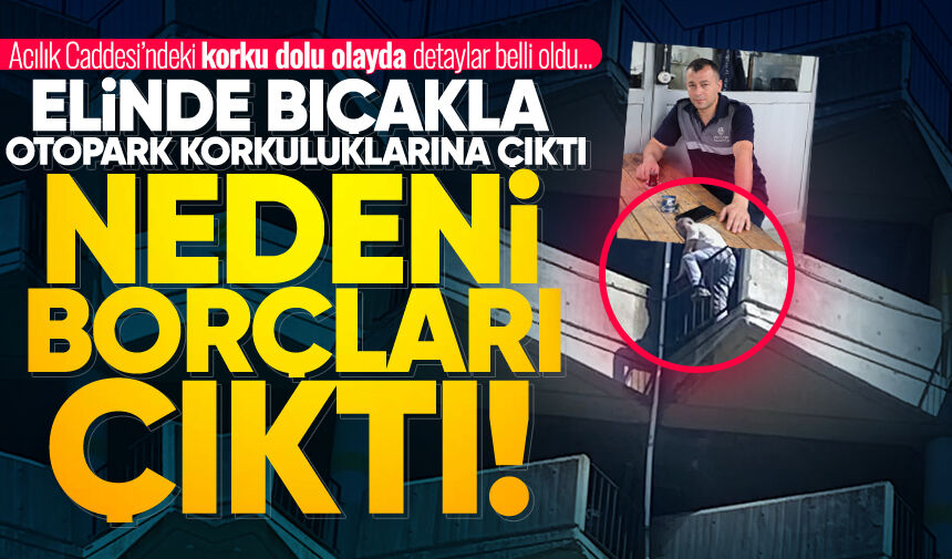 Elinde bıçakla katlı otopark korkuluklarına dehş*t saçtı! Nedeni borçları çıktı...