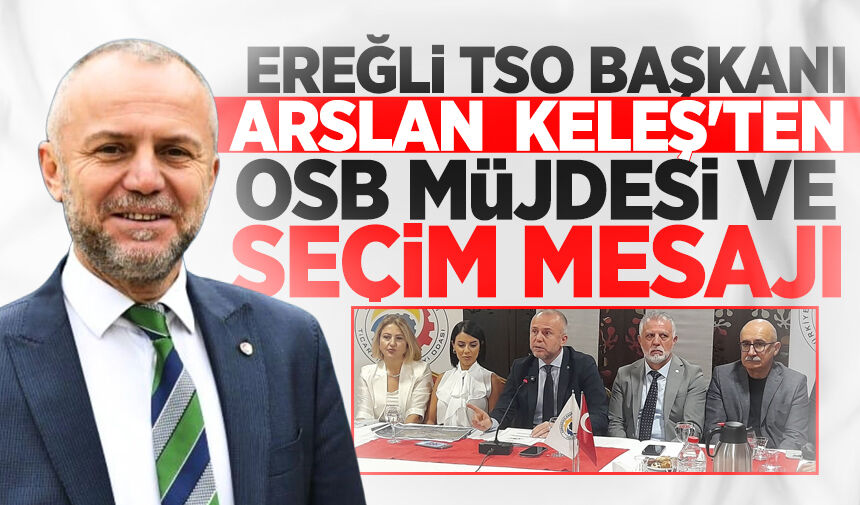Ereğli TSO Başkanı Keleş'ten OSB müjdesi ve seçim mesajı: "İş dünyası kime güveneceğini bilir"