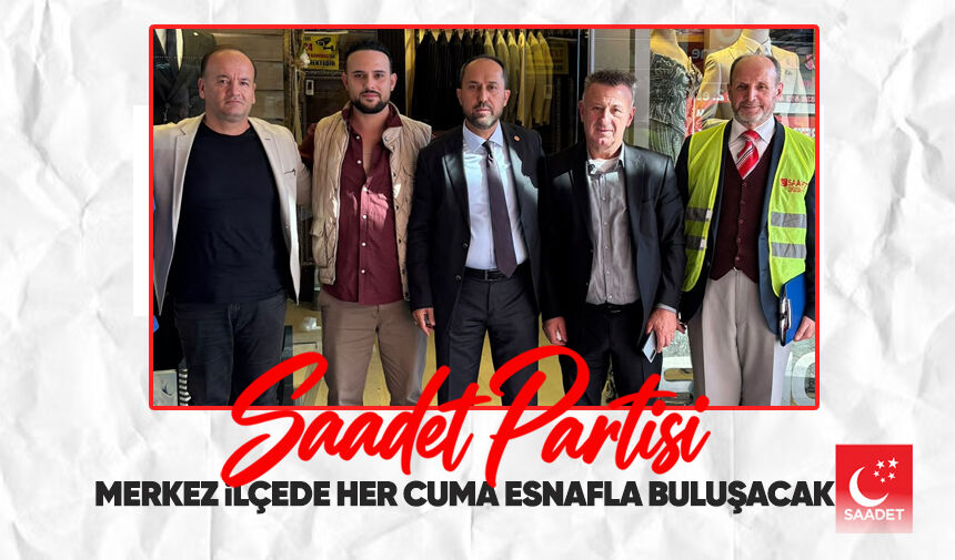 Saadet Partisi merkez ilçede her cuma esnafla buluşacak