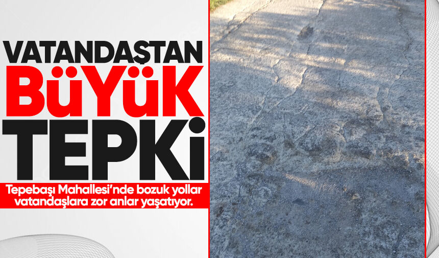 Tepebaşı Mahallesi’nde bozuk yollar vatandaşları isyan ettirdi