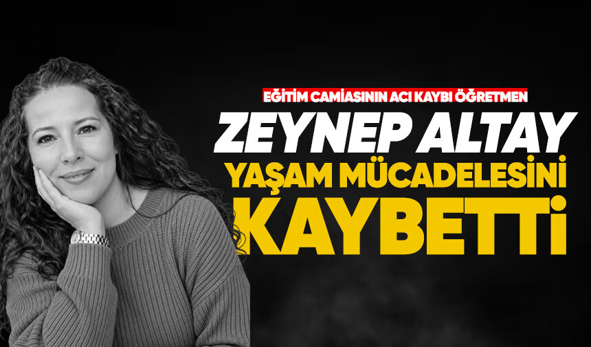 Eğitim camiasının acı kaybı: Öğretmen Zeynep Altay hayatını kaybetti