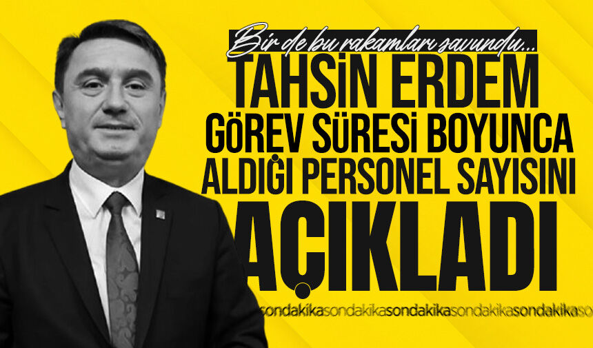Tahsin Erdem görev süresi boyunca aldığı personel sayısını açıkladı