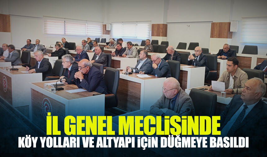 İl Genel Meclisi’nde köy yolları ve altyapı için düğmeye basıldı
